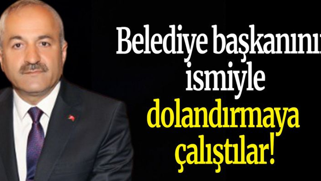 Belediye başkanının ismiyle dolandırmaya çalıştılar!